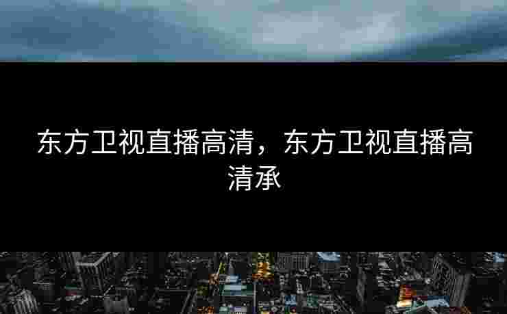 东方卫视直播高清，东方卫视直播高清承