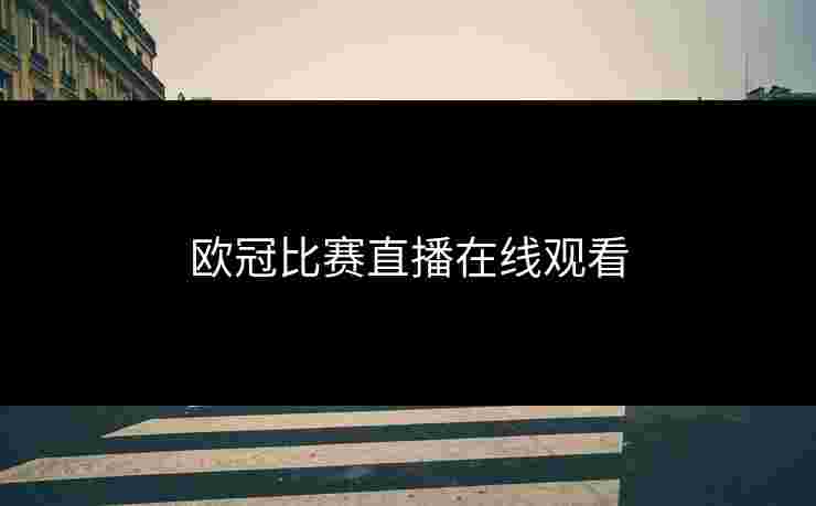 欧冠比赛直播在线观看 欧冠比赛直播在线观看