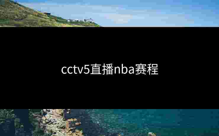 cctv5直播nba赛程