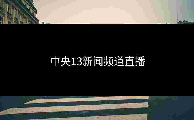 中央13新闻频道直播