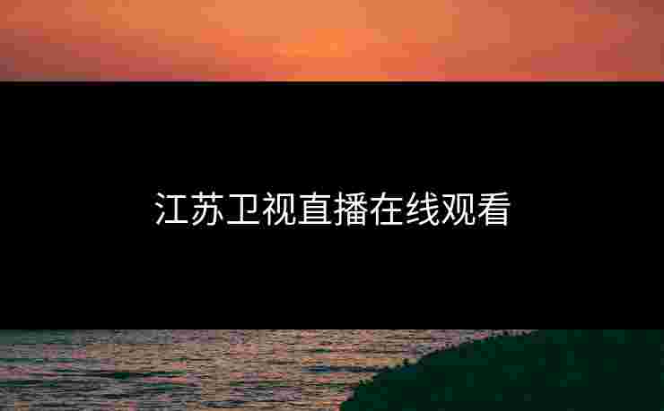 江苏卫视直播在线观看 江苏卫视直播在线观看