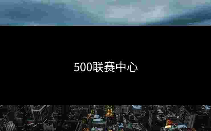 500联赛中心 500联赛中心