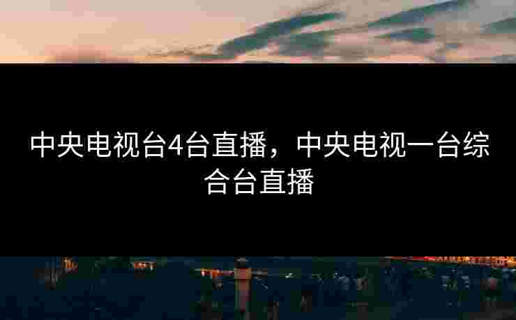 中央电视台4台直播，中央电视一台综合台直播